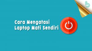 √ Cara Mengatasi Laptop Mati Sendiri dan Penyebabnya